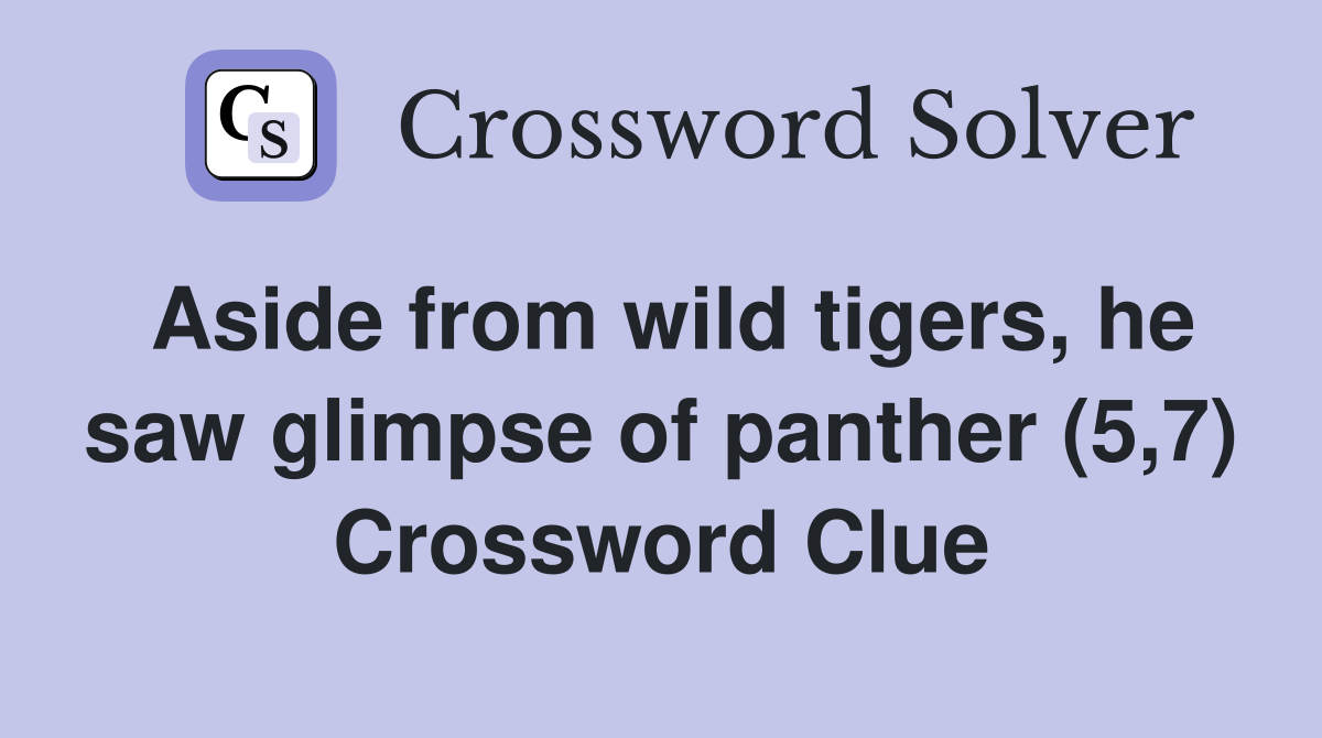 Aside from wild tigers, he saw glimpse of panther (5,7) Crossword